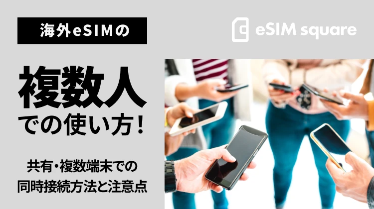 海外eSIMの複数人での使い方！共有・複数端末での同時接続方法と注意点